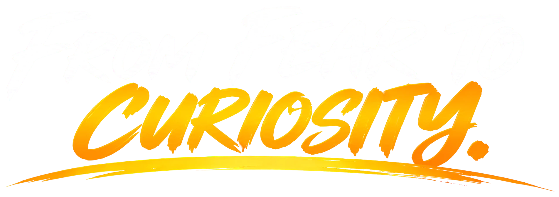 From fear to curiosity.