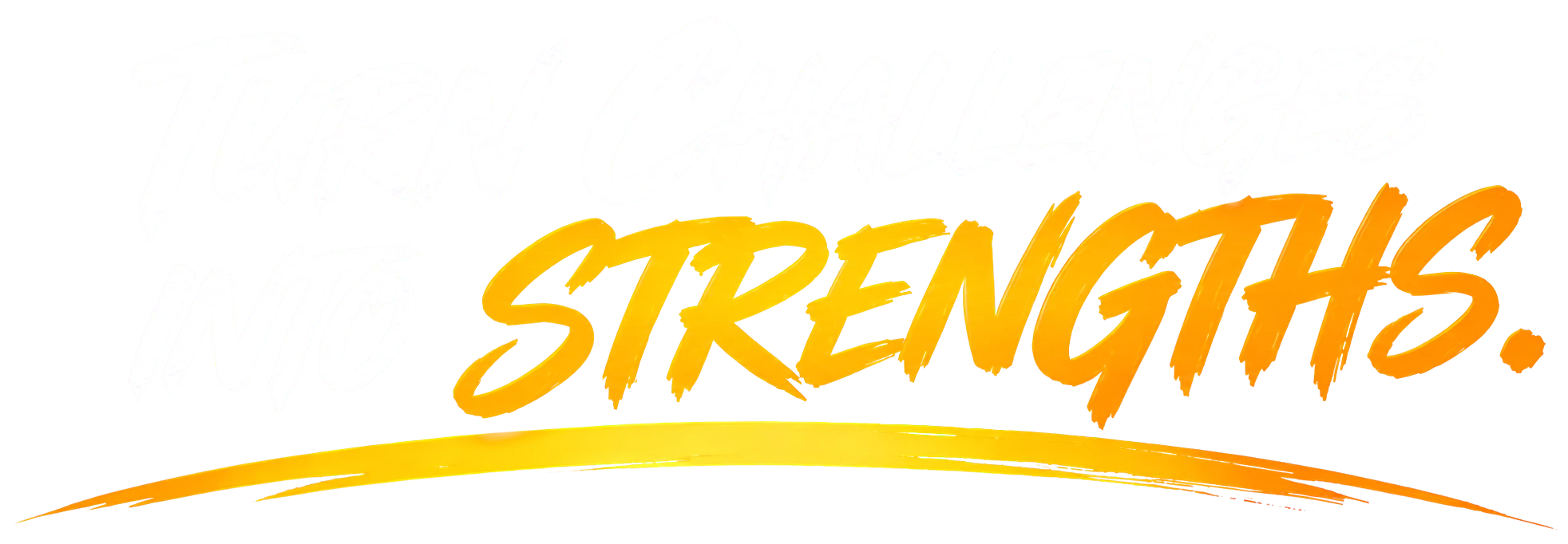 Turn challenges into strengths.